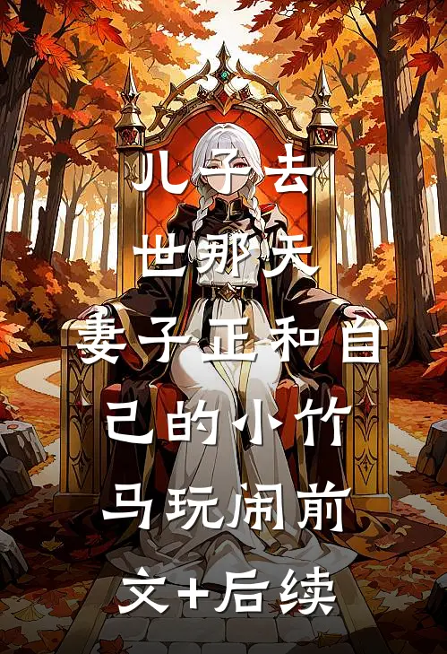 儿子去世那天，妻子正和自己的小竹马玩闹前文+后续
