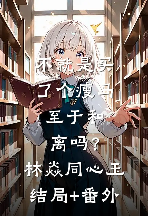 不就是买了个瘦马，至于和离吗？林焱同心玉结局+番外