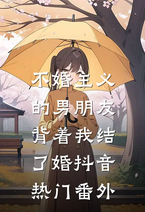 不婚主义的男朋友，背着我结了婚抖音热门 番外