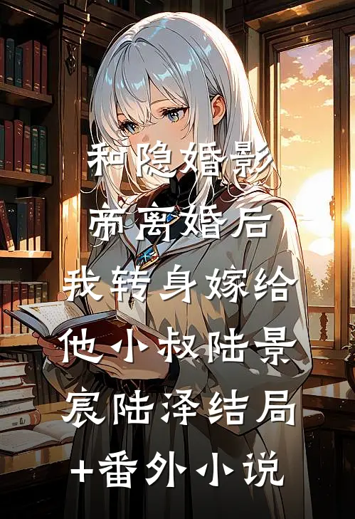 和隐婚影帝离婚后，我转身嫁给他小叔陆景宸陆泽结局+番外小说