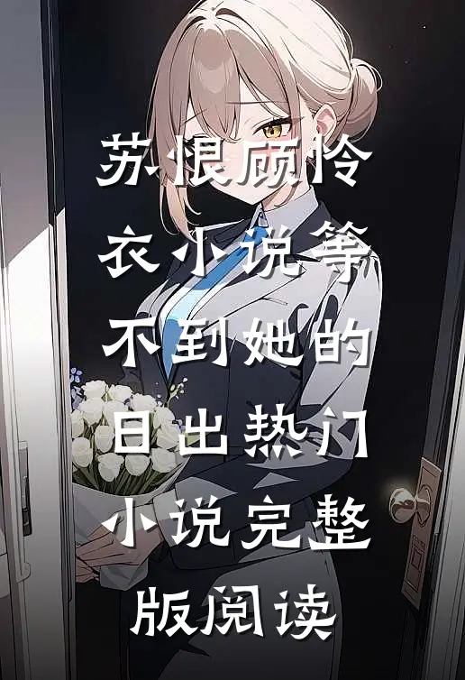 苏恨顾怜衣小说等不到她的日出热门小说完整版阅读
