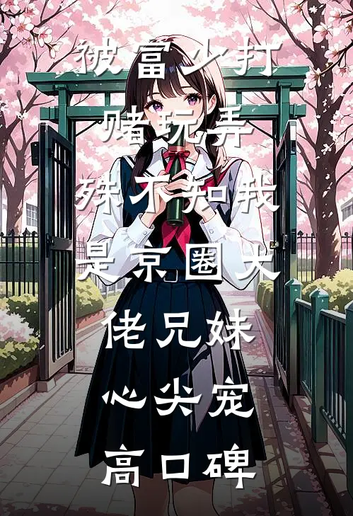 被富少打赌玩弄，殊不知我是京圈大佬兄妹心尖宠高口碑