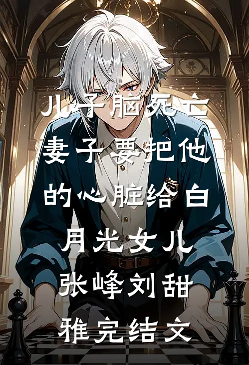 儿子脑死亡，妻子要把他的心脏给白月光女儿张峰刘甜雅完结文