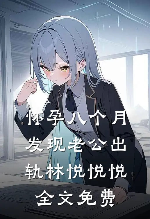 怀孕八个月，发现老公出轨林悦悦悦全文免费