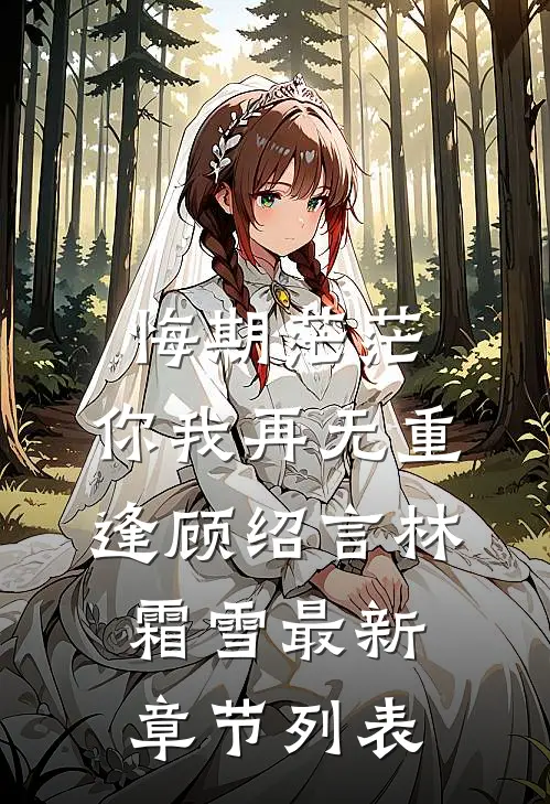 悔期茫茫，你我再无重逢顾绍言林霜雪最新章节列表