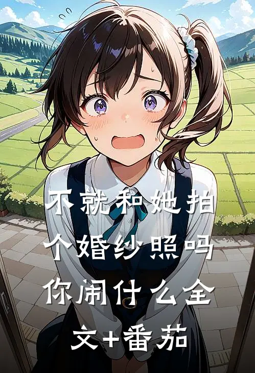 不就和她拍个婚纱照吗，你闹什么全文+番茄