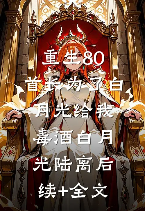 重生80：首长为了白月光给我毒酒白月光陆离后续+全文