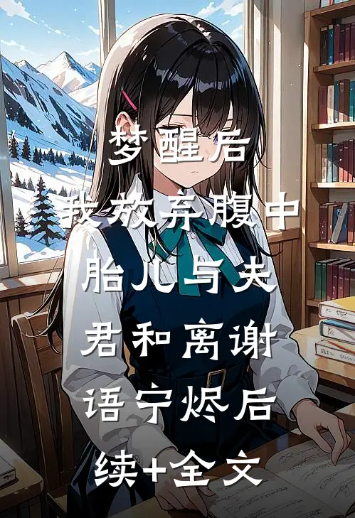 梦醒后，我放弃腹中胎儿与夫君和离谢语宁烬后续+全文