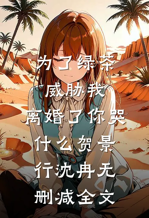 为了绿茶威胁我，离婚了你哭什么贺景行沈冉无删减全文