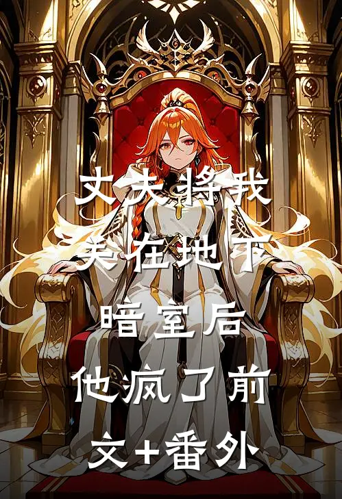 丈夫将我关在地下暗室后，他疯了前文+番外