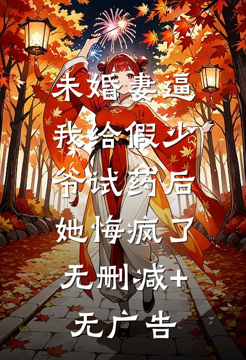 未婚妻逼我给假少爷试药后，她悔疯了无删减+无广告
