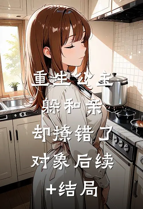 重生公主躲和亲，却撩错了对象后续+结局