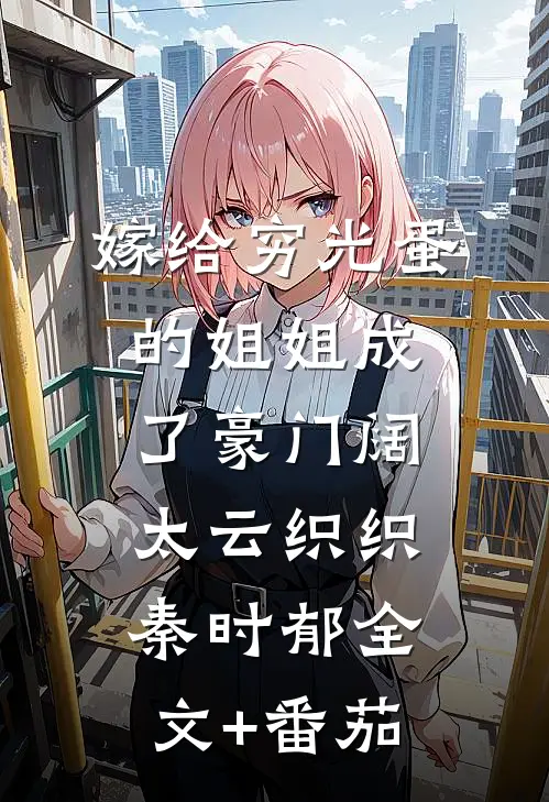 嫁给穷光蛋的姐姐成了豪门阔太云织织秦时郁全文+番茄
