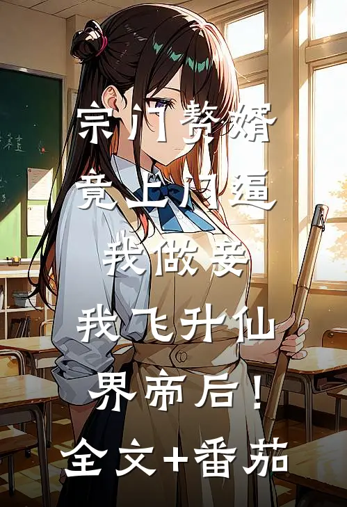 宗门赘婿竟上门逼我做妾，我飞升仙界帝后！全文+番茄
