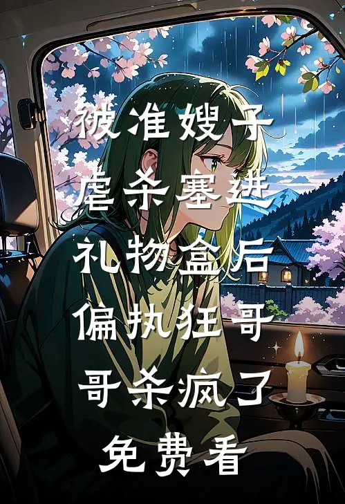被准嫂子虐杀塞进礼物盒后，偏执狂哥哥杀疯了免费看