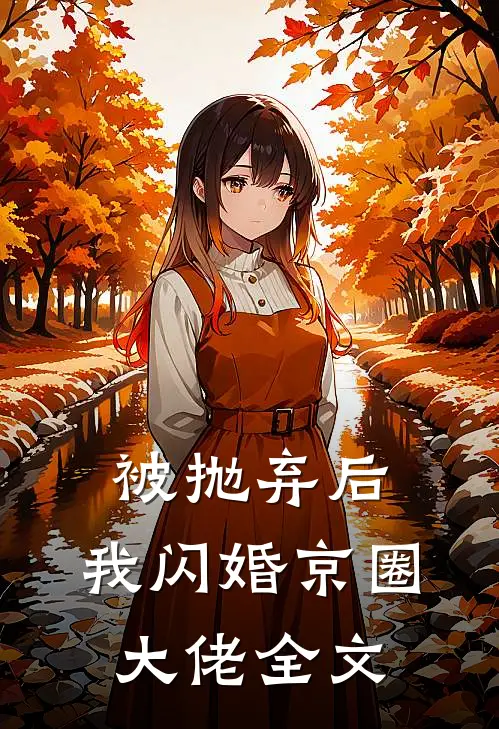 被抛弃后，我闪婚京圈大佬全文