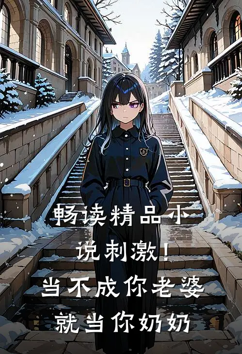畅读精品小说刺激！当不成你老婆就当你奶奶