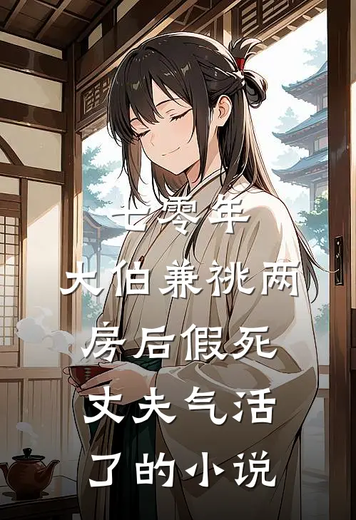七零年，大伯兼祧两房后假死丈夫气活了的小说