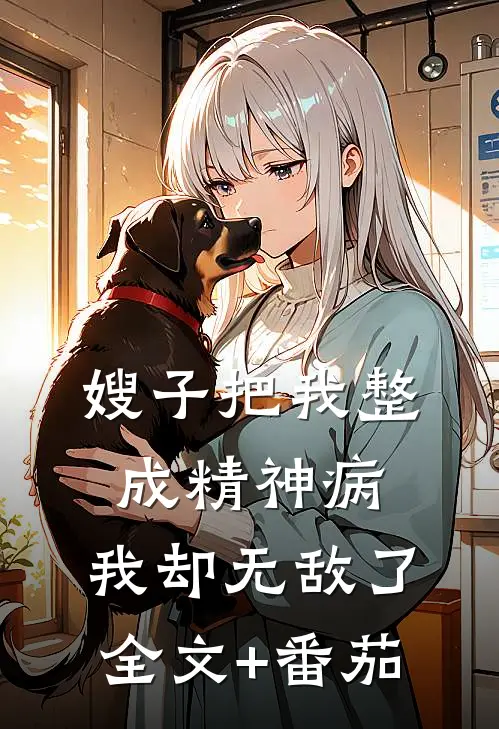 嫂子把我整成精神病，我却无敌了全文+番茄