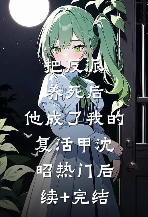 把反派养死后，他成了我的复活甲沈昭热门后续+完结