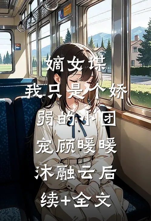 嫡女谋：我只是个娇弱的小团宠顾暖暖沐融云后续+全文
