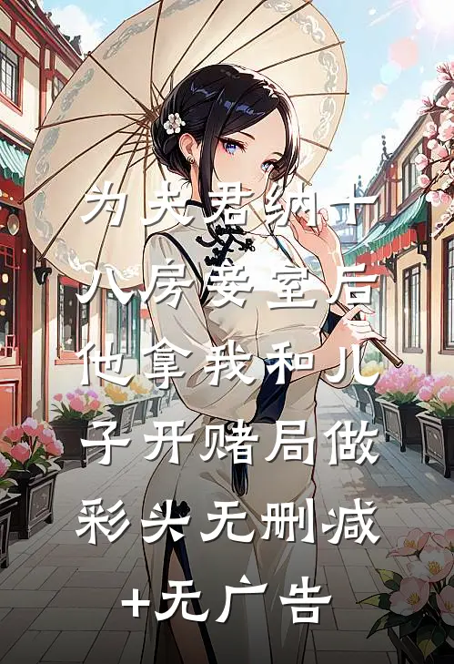 为夫君纳十八房妾室后，他拿我和儿子开赌局做彩头无删减+无广告
