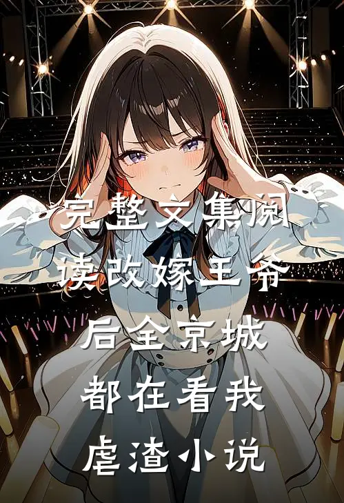 完整文集阅读改嫁王爷后全京城都在看我虐渣小说
