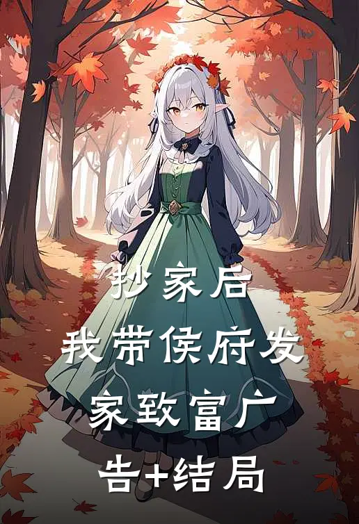 抄家后，我带侯府发家致富广告+结局