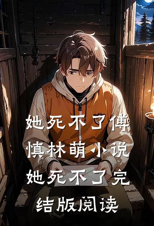 她死不了傅慎林萌小说_她死不了完结版阅读