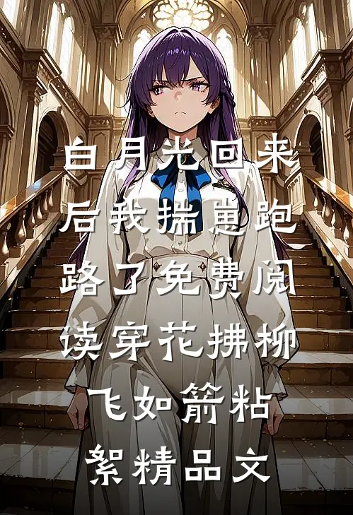 白月光回来后我揣崽跑路了免费阅读穿花拂柳飞如箭粘絮精品文