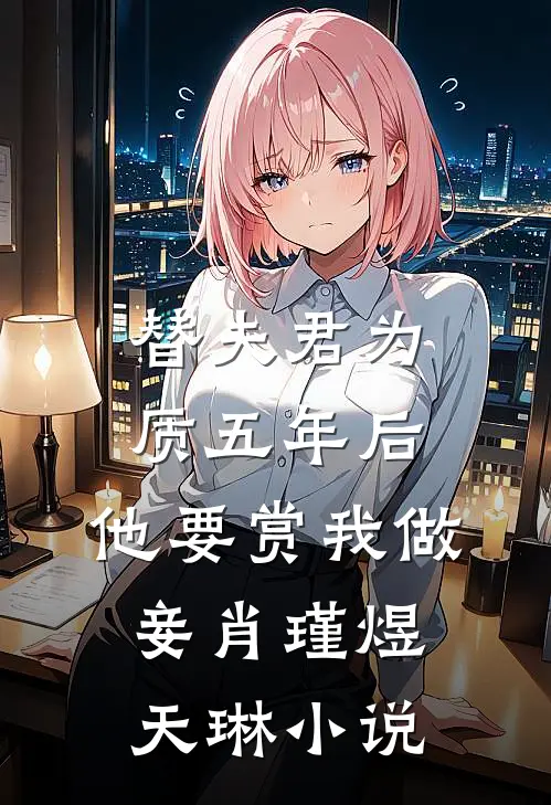 替夫君为质五年后，他要赏我做妾肖瑾煜天琳小说