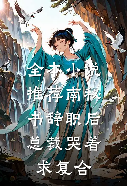 全本小说推荐南秘书辞职后，总裁哭着求复合