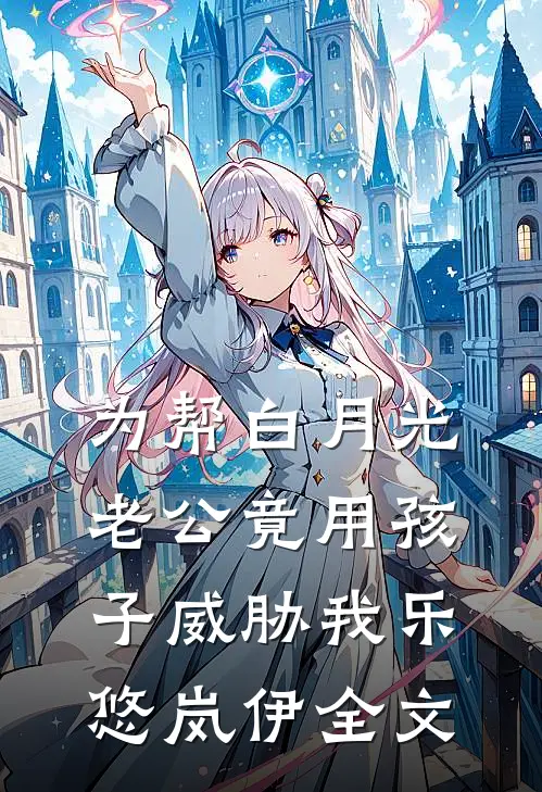 为帮白月光，老公竟用孩子威胁我乐悠岚伊全文