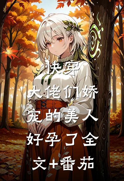 快穿：大佬们娇宠的美人好孕了全文+番茄