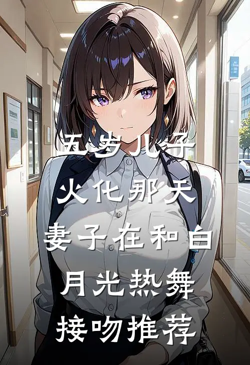 五岁儿子火化那天，妻子在和白月光热舞接吻推荐