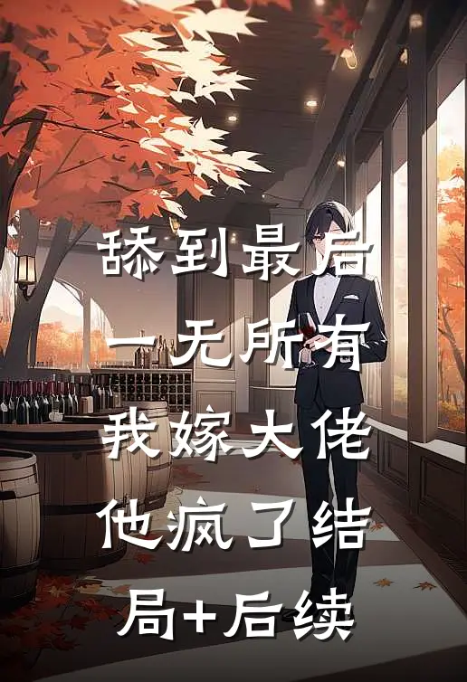 舔到最后一无所有，我嫁大佬他疯了结局+后续