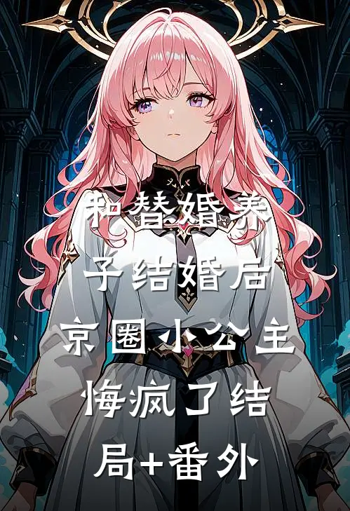 和替婚养子结婚后，京圈小公主悔疯了结局+番外