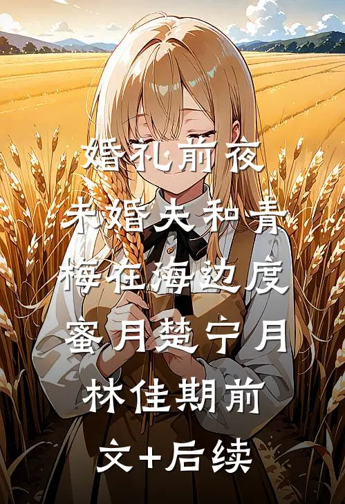 婚礼前夜，未婚夫和青梅在海边度蜜月楚宁月林佳期前文+后续