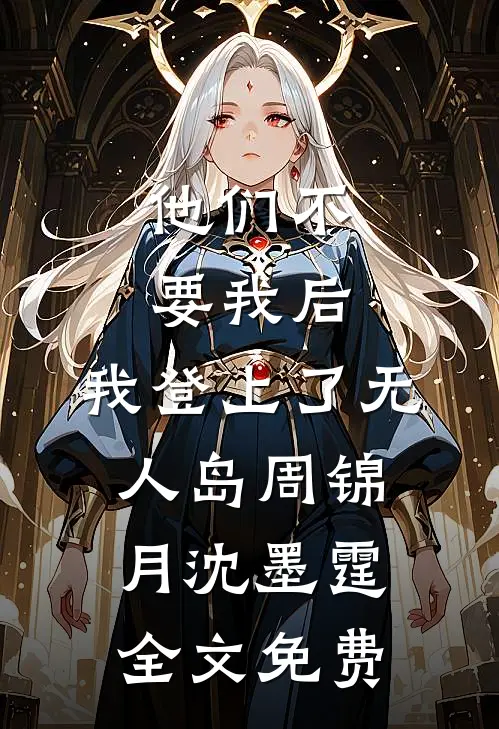 他们不要我后，我登上了无人岛周锦月沈墨霆全文免费