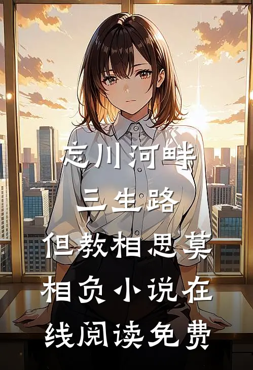 忘川河畔三生路，但教相思莫相负小说在线阅读免费