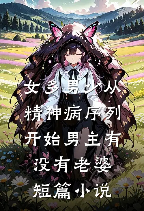 女多男少从精神病序列开始男主有没有老婆短篇小说