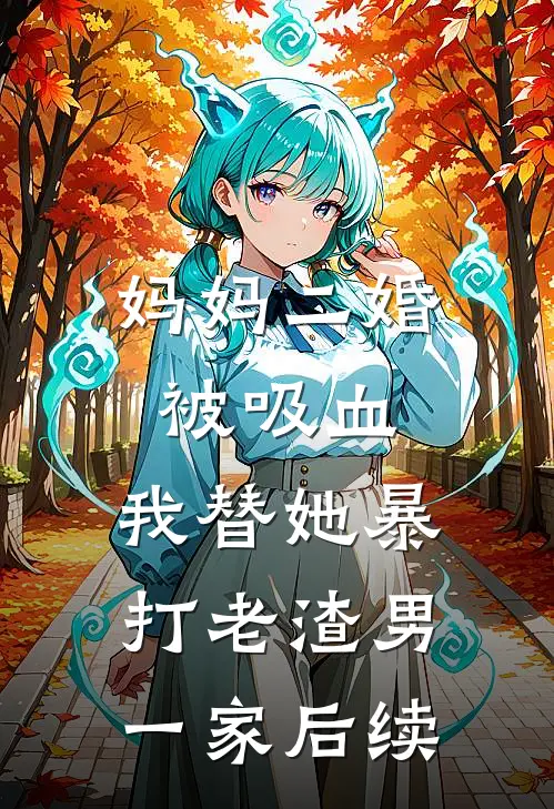 妈妈二婚被吸血，我替她暴打老渣男一家后续