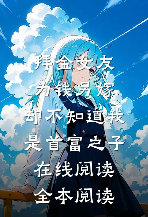 拜金女友为钱另嫁，却不知道我是首富之子在线阅读全本阅读