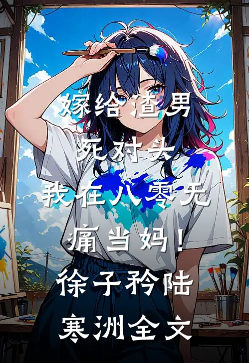 嫁给渣男死对头，我在八零无痛当妈！徐子矜陆寒洲全文