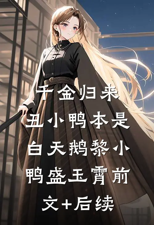 千金归来：丑小鸭本是白天鹅黎小鸭盛玉霄前文+后续