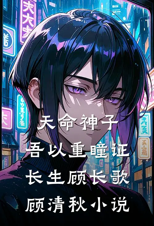 天命神子，吾以重瞳证长生顾长歌顾清秋小说