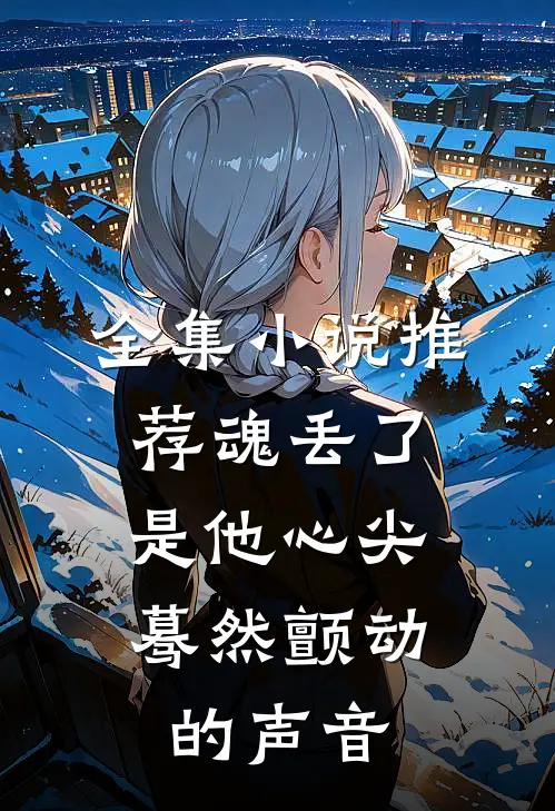 全集小说推荐魂丢了，是他心尖蓦然颤动的声音