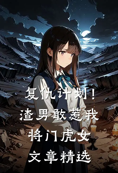 复仇计划！渣男敢惹我将门虎女文章精选