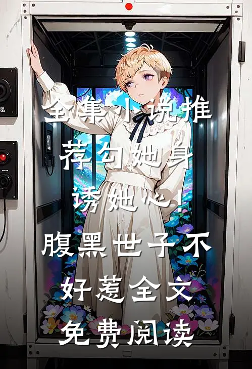 全集小说推荐勾她身诱她心!腹黑世子不好惹全文免费阅读