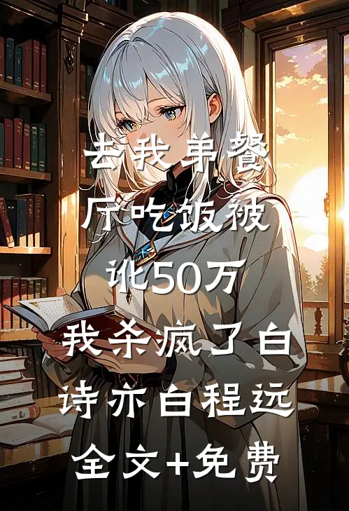 去我弟餐厅吃饭被讹50万，我杀疯了白诗亦白程远全文+免费